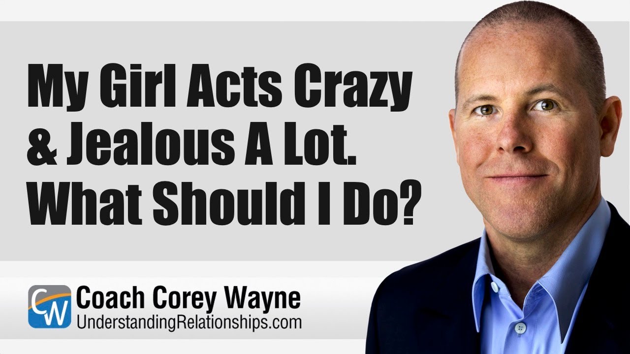 My Girl Acts Crazy & Jealous A Lot  What Should I Do?