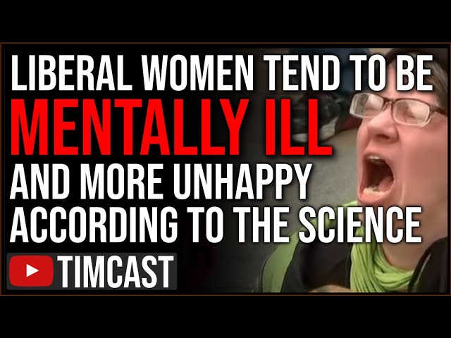 Liberal Women Tend To Be More MENTALLY ILL & Unhappy According To THE SCIENCE, Vote Democrat