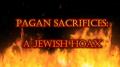 Pagan Sacrifices are a Jewish Hoax