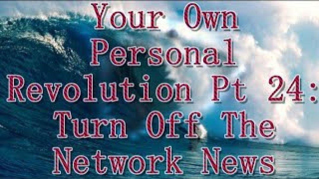 Your Own Personal Revolution Pt 24: Turn Off The Network News