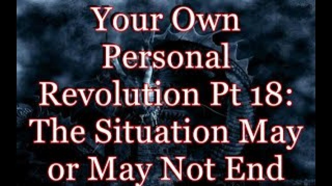 Your Own Personal Revolution Pt 18: The Situation May or May Not End