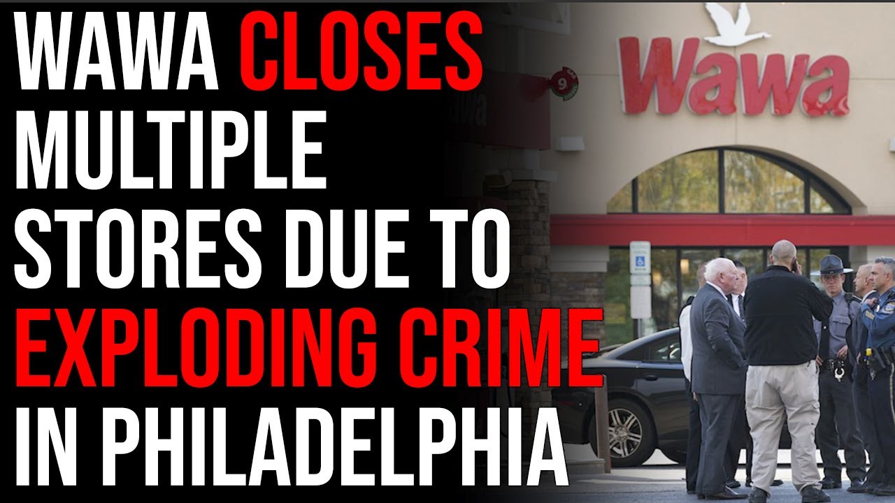 Wawa Closes Multiple Stores Due To Exploding Crime In Philadelphia