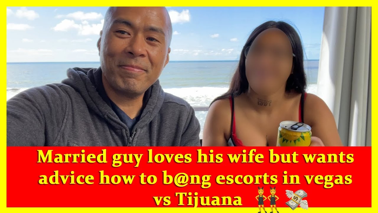 Married guy loves his wife but wants advice how to secretly b@ng escorts in vegas vs tijuana?‍♂️?