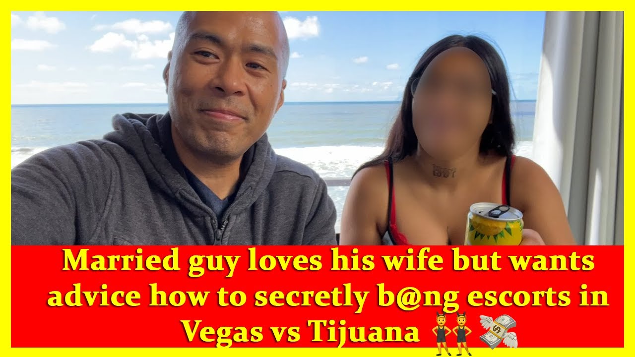 Married guy loves his wife but wants advice how to secretly b@ng escorts in Vegas vs Tijuana ?‍♂️?