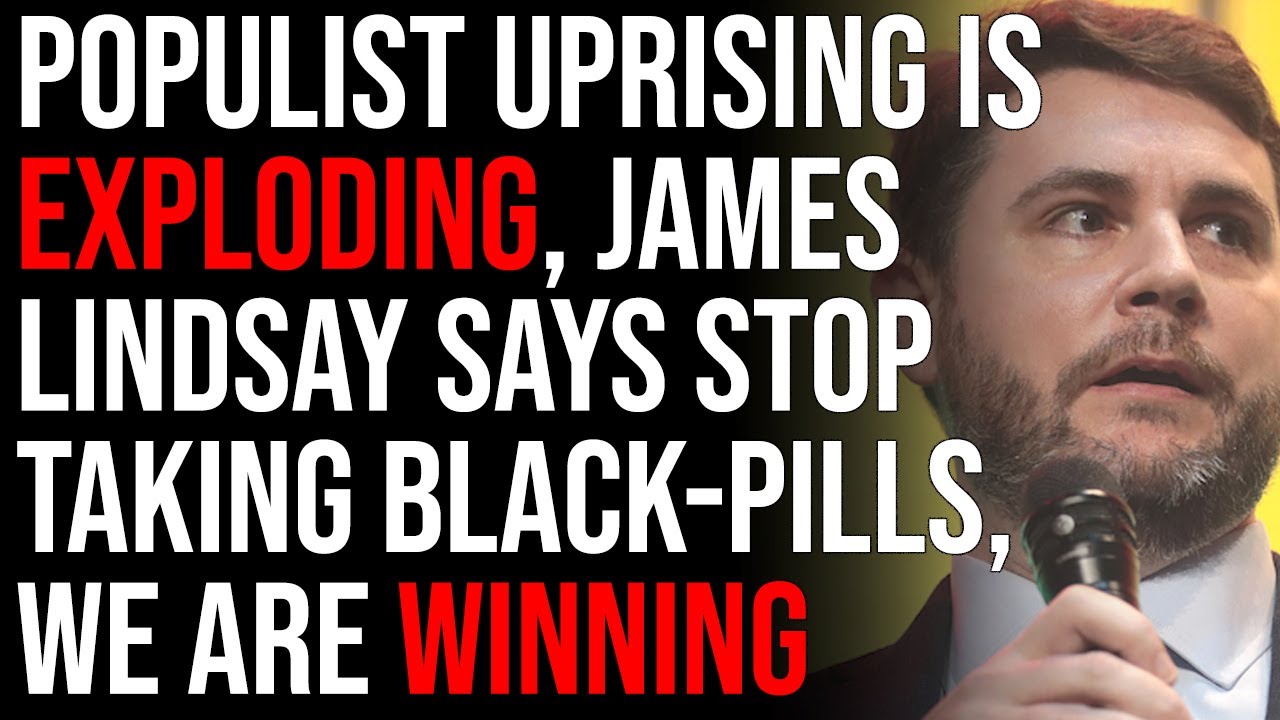 Populist Uprising Is Exploding, James Lindsay Says Stop Taking Black-Pills, We Are Winning