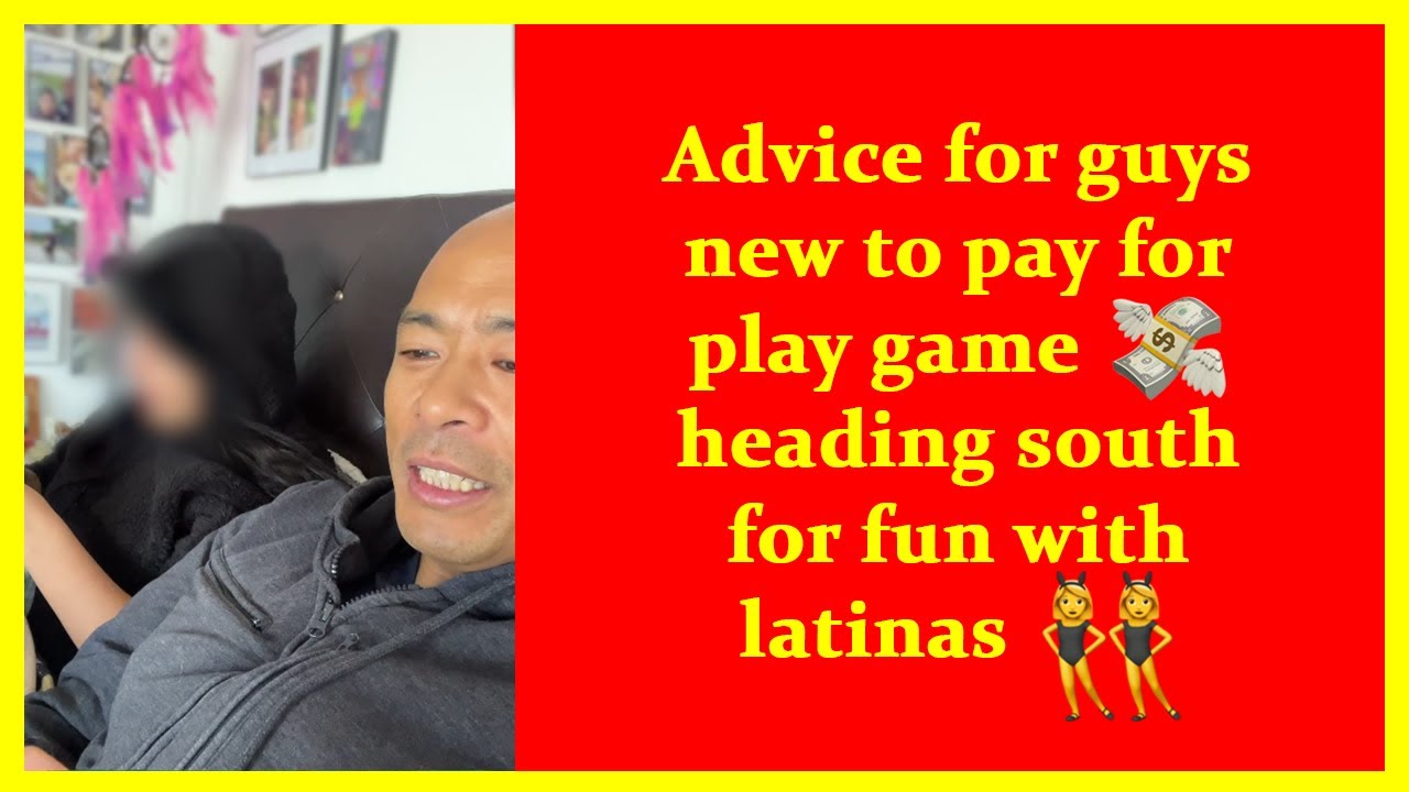 Advice for guys new to pay for play game?heading south for fun with latinas ?‍♂️?