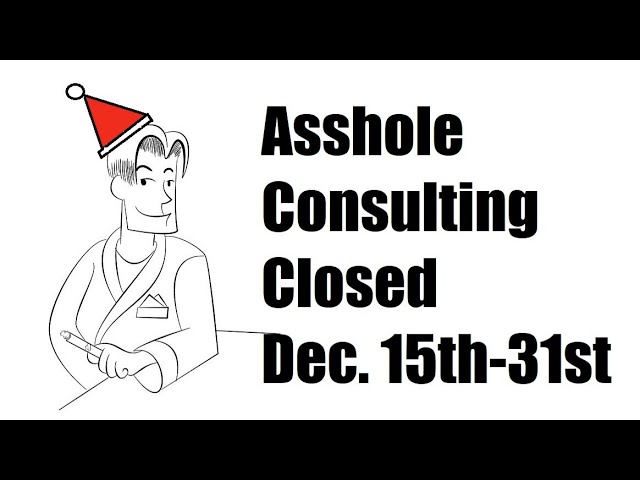 Asshole Consulting Closed Dec. 15th-31st