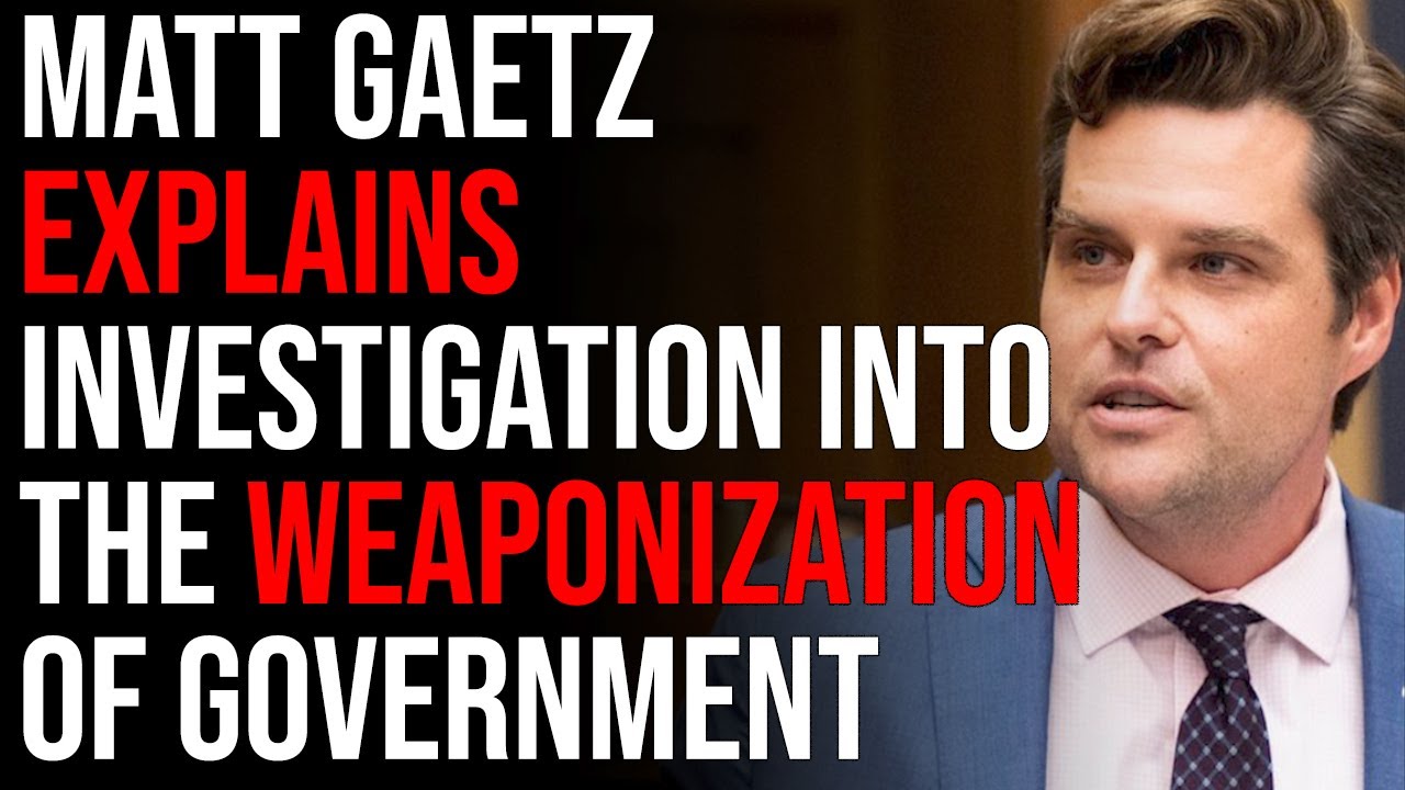 Matt Gaetz Explains Investigation Into The Weaponization Of Government And Biden Administration