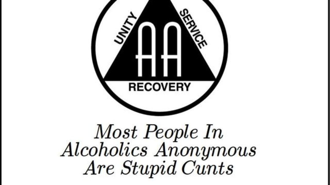 Most People in Alcoholics Anonymous are Stupid Cunts