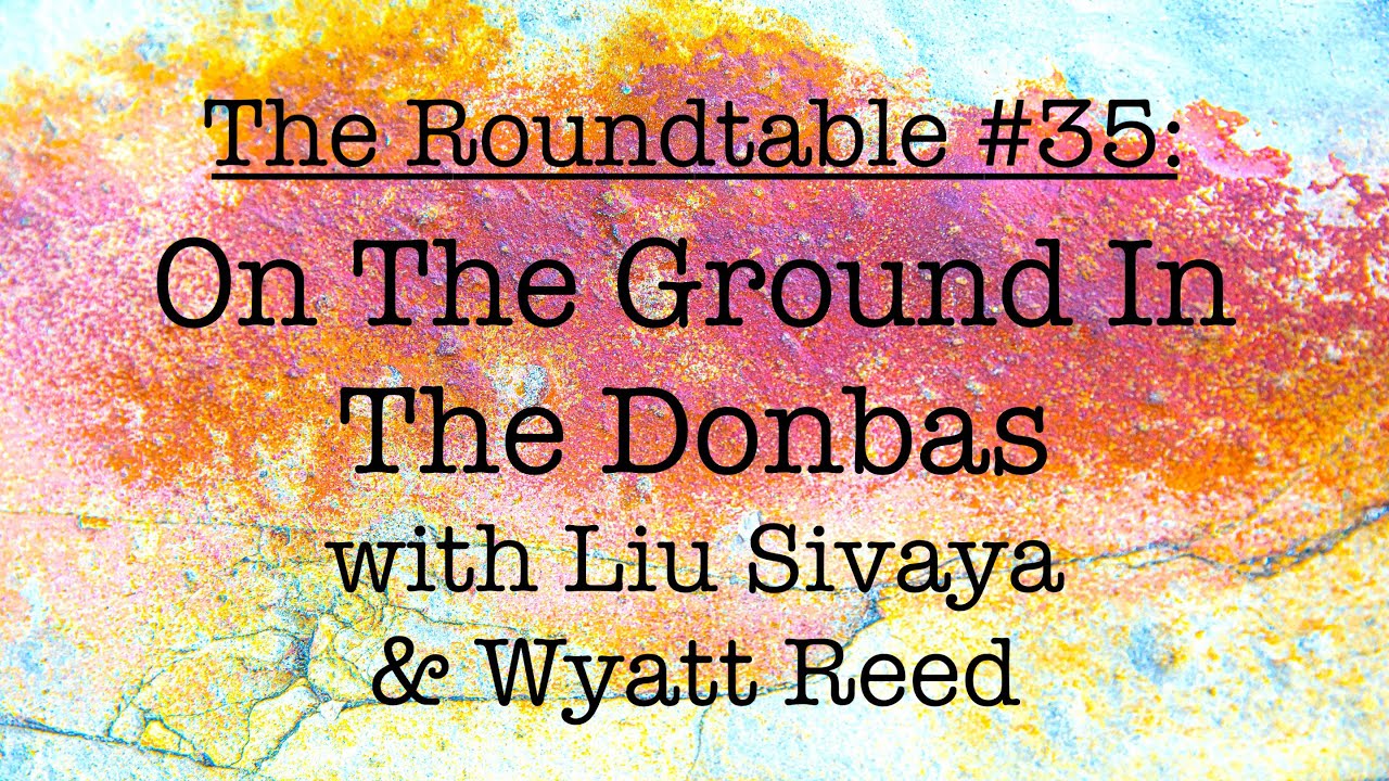 The Roundtable #35: On The Ground In The Donbas, with Liu Sivaya and Wyatt Reed