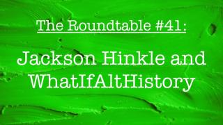 The Roundtable #41: Jackson Hinkle, WhatIfAltHistory