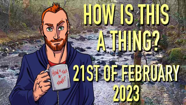 How is This a Thing? 21st of February 2023