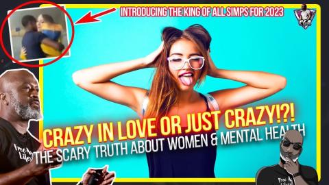 CRAZY IN LOVE OR JUST CRAZY?! The Scary & Unbelievable Truth About Women & Mental Health | King Simp