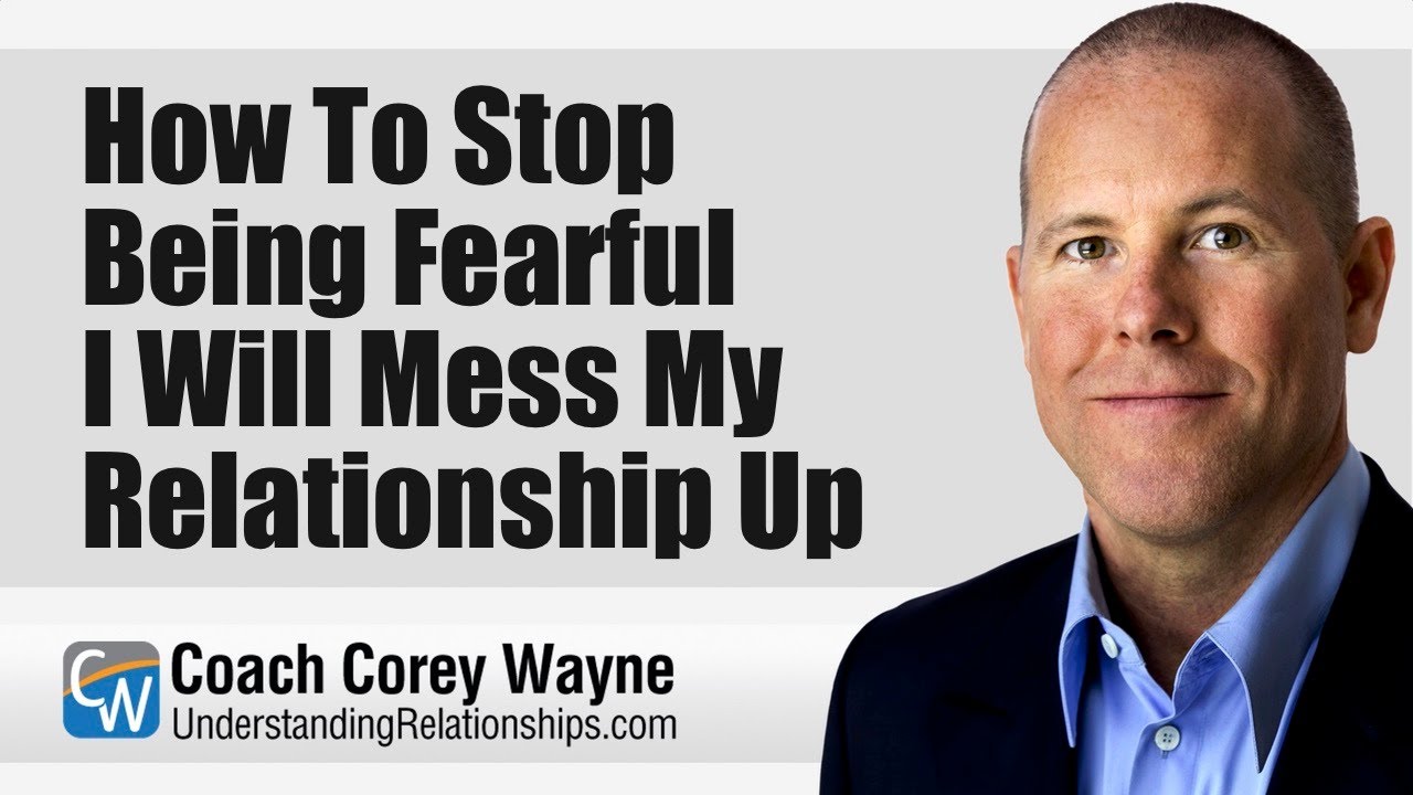 How To Stop Being Fearful I Will Mess My Relationship Up