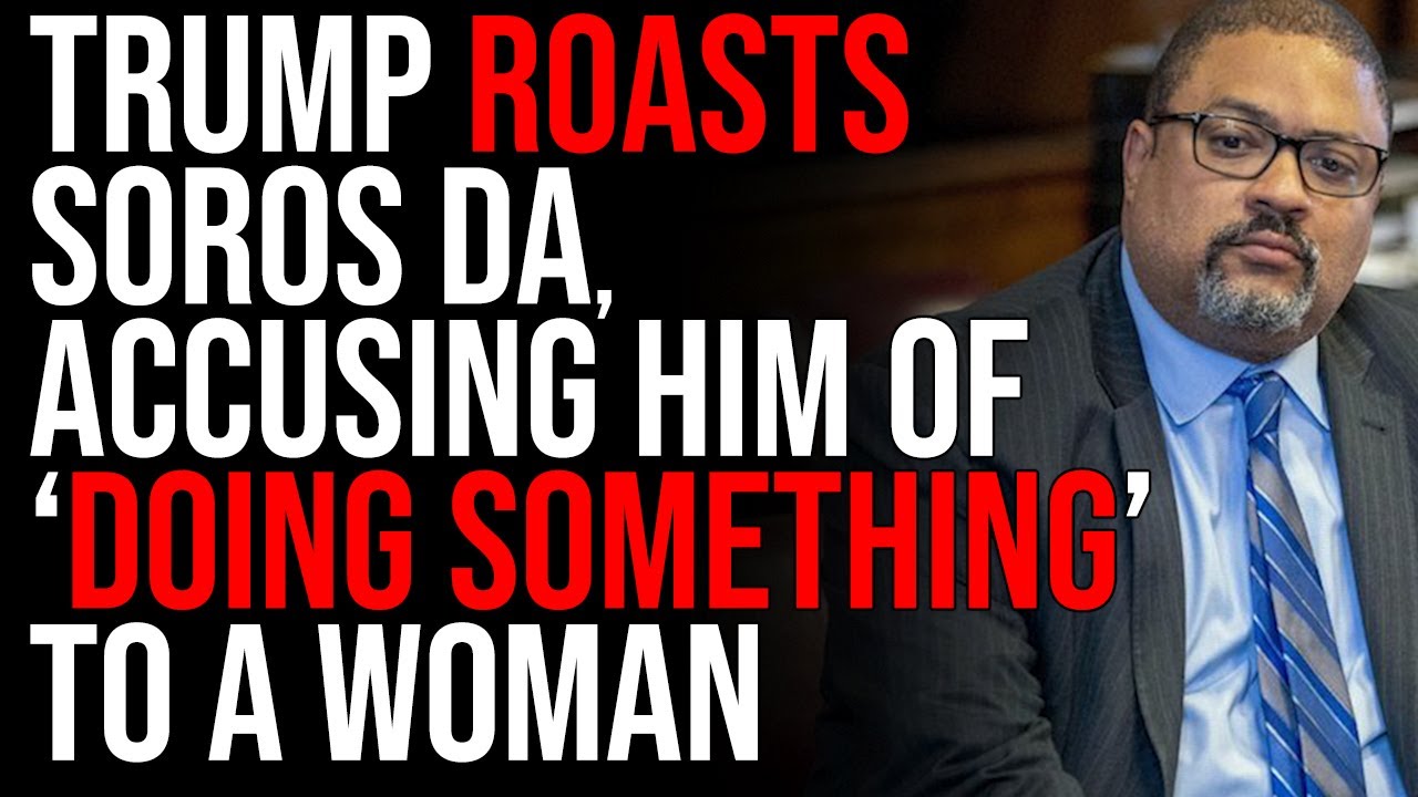 Trump ROASTS Soros DA, Alvin Bragg, Accusing Him Of 'Doing Something' To A Woman