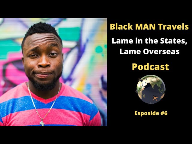 Podcast Ep 6: Lame in the States, Lame Overseas #blackmantravels