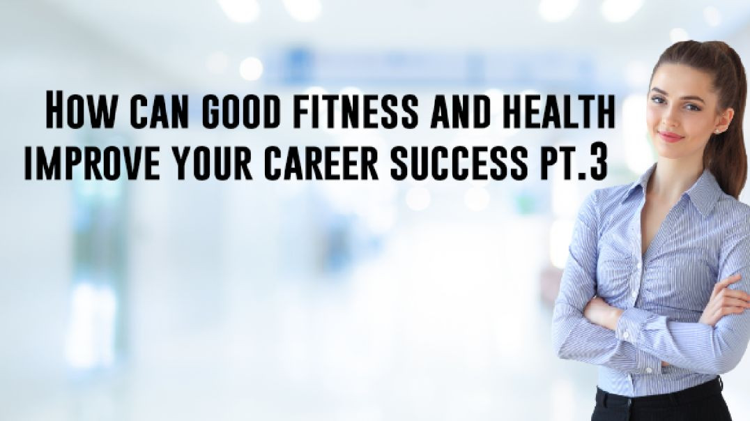 how can good fitness and health improve your career success pt.3