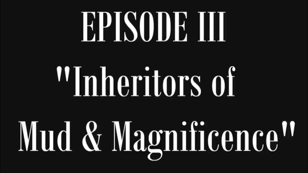 Episode III - Inheritors of Mud & Magnificence [(The Lost History of Flat Earth) Volume I "Buried in Plain Sigh