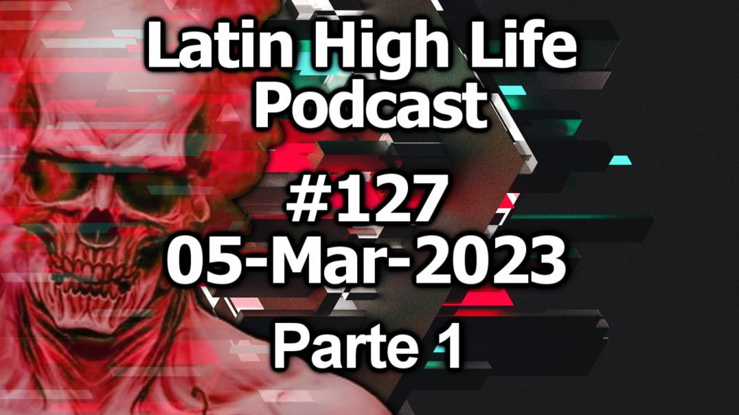 Latin High Life Podcast #127 |  05-MAR-2023 | Parte 1