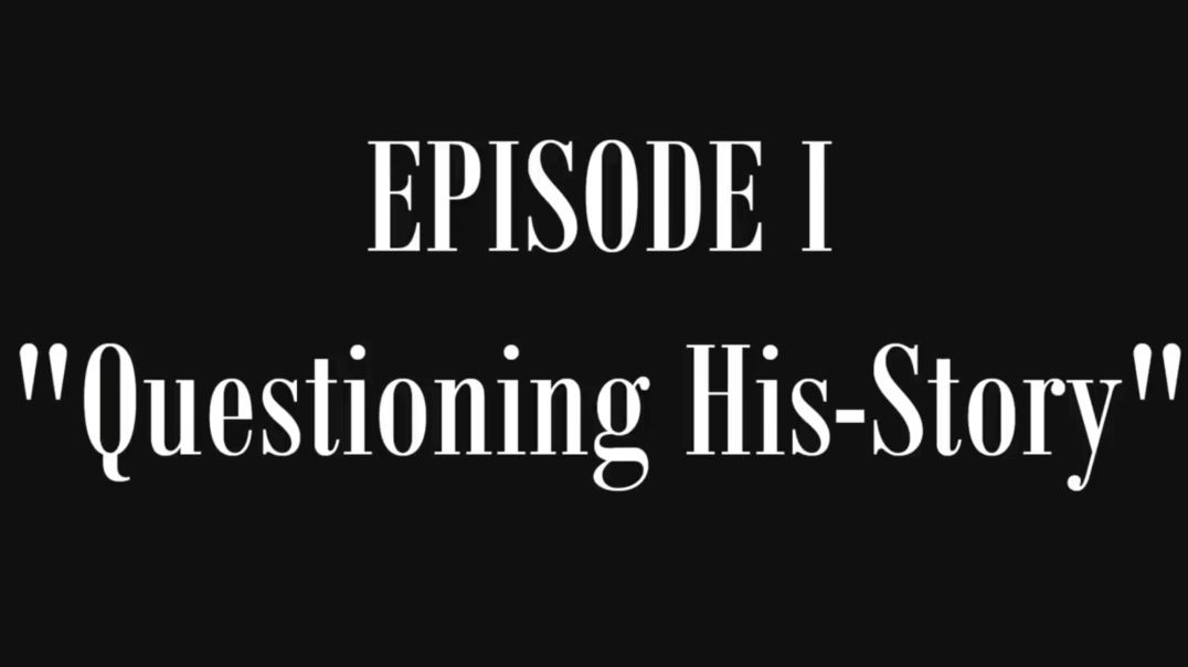 Episode I - Questioning His-Story [(The Lost History of Flat Earth) Volume I "Buried in Plain Sight"]