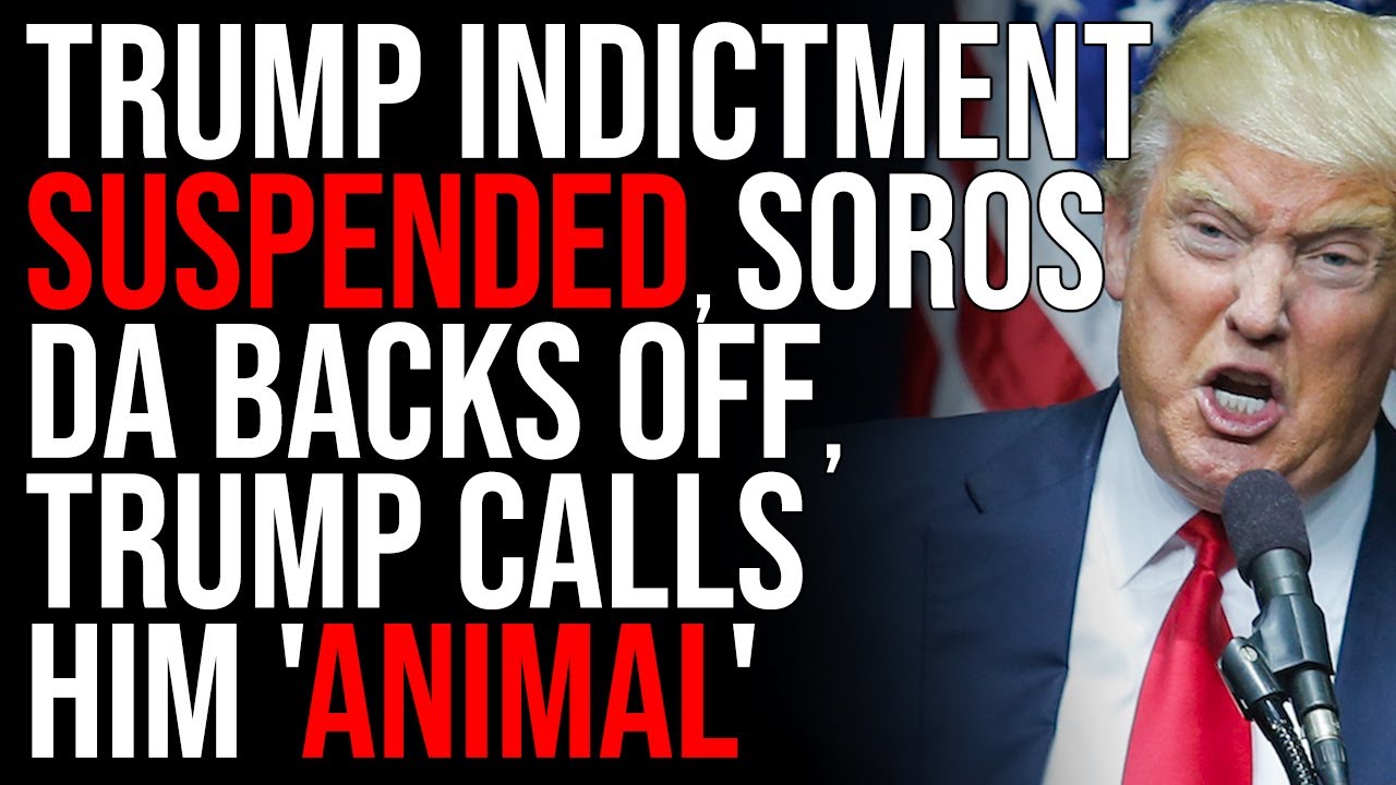 Trump Indictment SUSPENDED, Soros DA Backs Off, Trump Calls Him 'Animal'