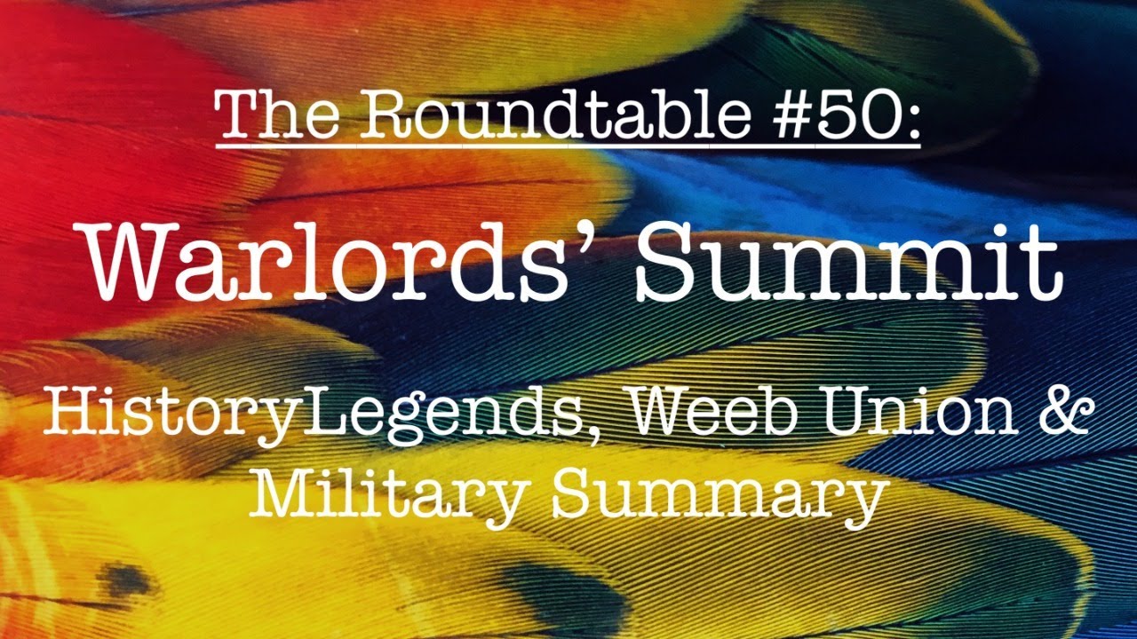 The Roundtable #50: Warlords’ Summit — HistoryLegends, Weeb Union & Military Summary