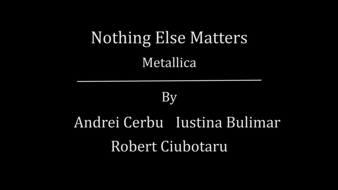 Nothing Else Matters - Metallica; By Andrei Cerbu, Iustina Bulimar and Robert Ciubotaru_1080