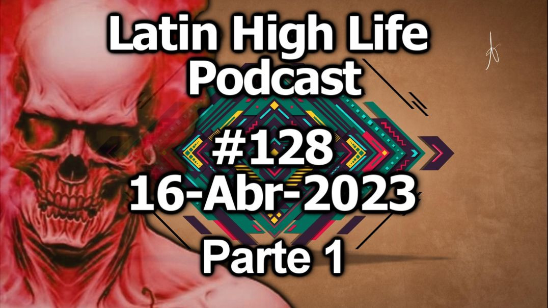 Latin High Life Podcast #128 | 16-ABR-2023 | Parte 1