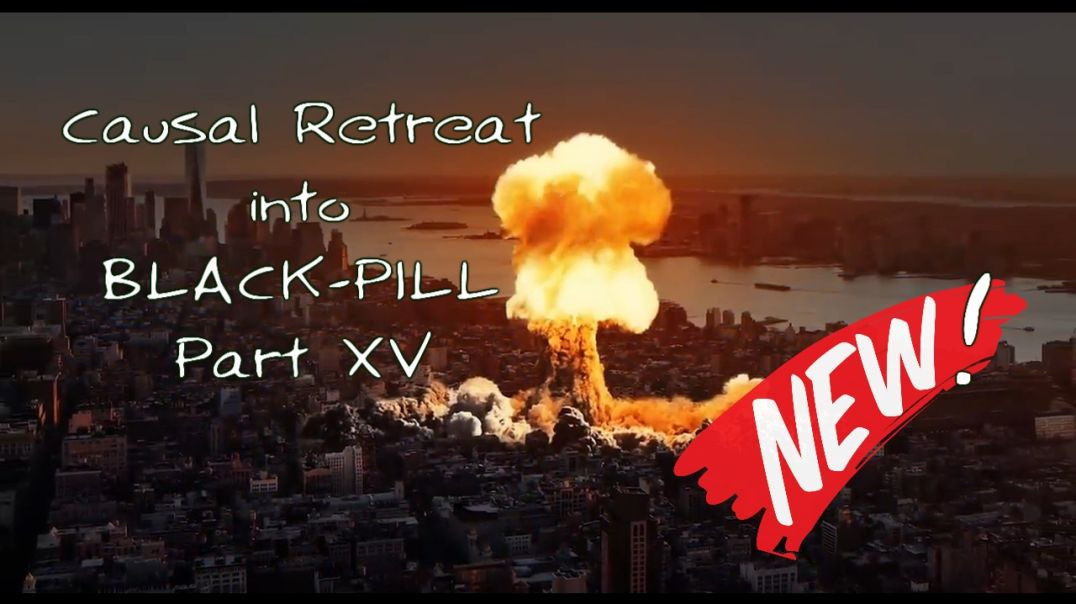 Black Pill Fire: Causal retreat into Black Pill ( Part XV )