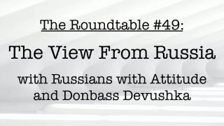 The Roundtable #49: The View from Russia, with RWA and Donbass Davushka