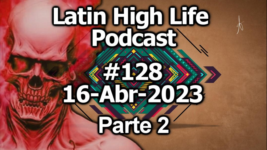 Latin High Life Podcast #128 | 16-ABR-2023 | Parte 2