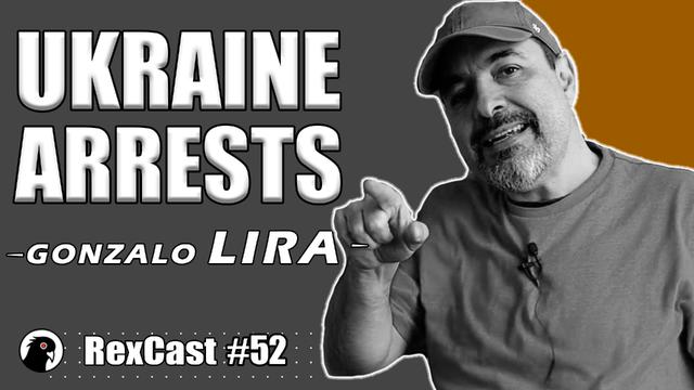 RexCast #52 | Gonzalo Lira (CRP) Arrested in UKRAINE