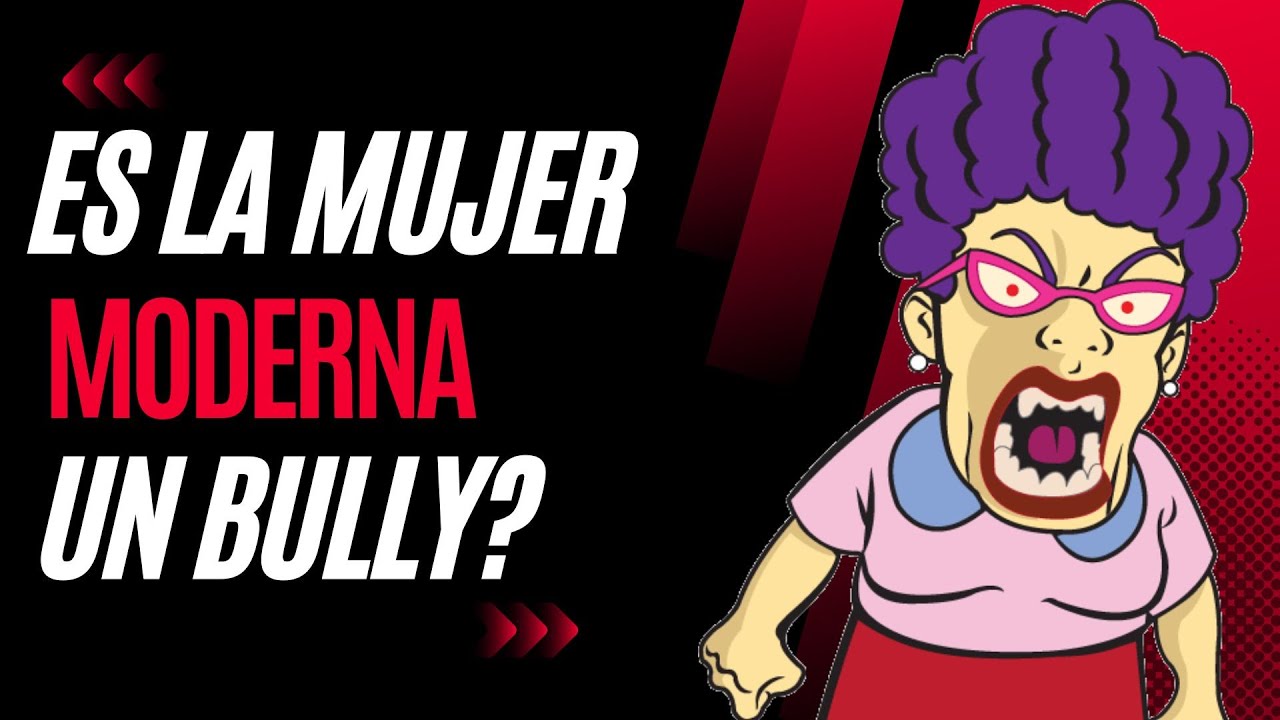 Es la Mujer Moderna Solo un Bully?