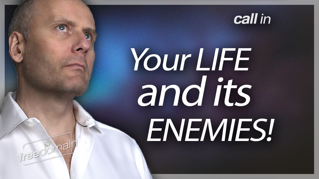 ESSENTIAL CALL IN: Your Life and its Enemies! (Audio)