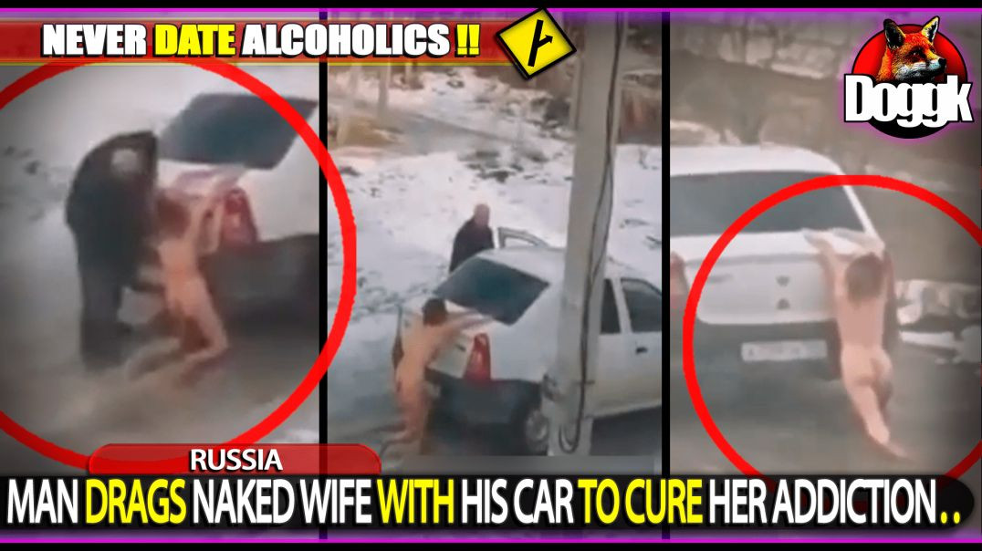 MAN DRAGS NAKED WIFE WITH HIS CAR TO CURE HER ADDICTION.. (RUSSIA)