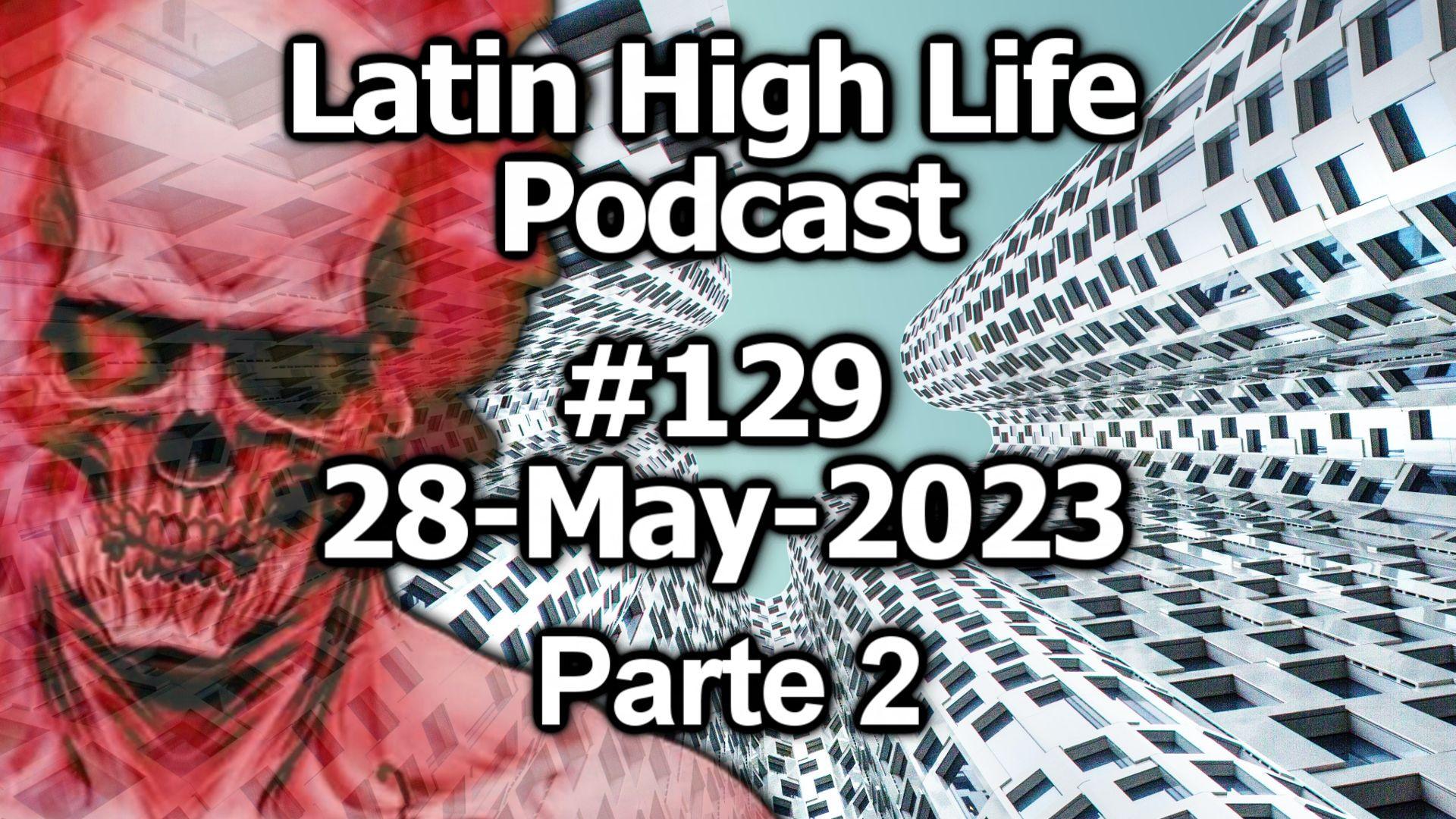 Latin High Life Podcast #129 | 28-May-2023 | Parte 2
