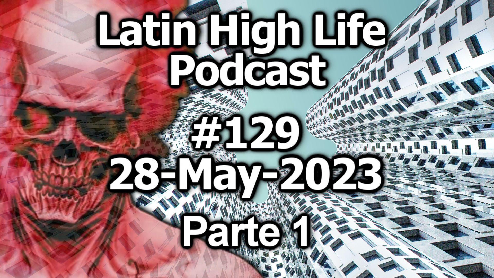 Latin High Life Podcast #129 | 28-May-2023 | Parte 1