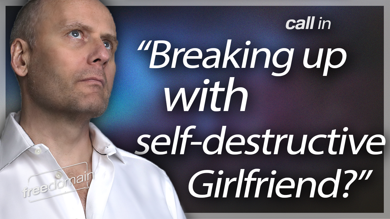 Breaking Up with Self-Destructive Girlfriend? Freedomain Call In (Audio)