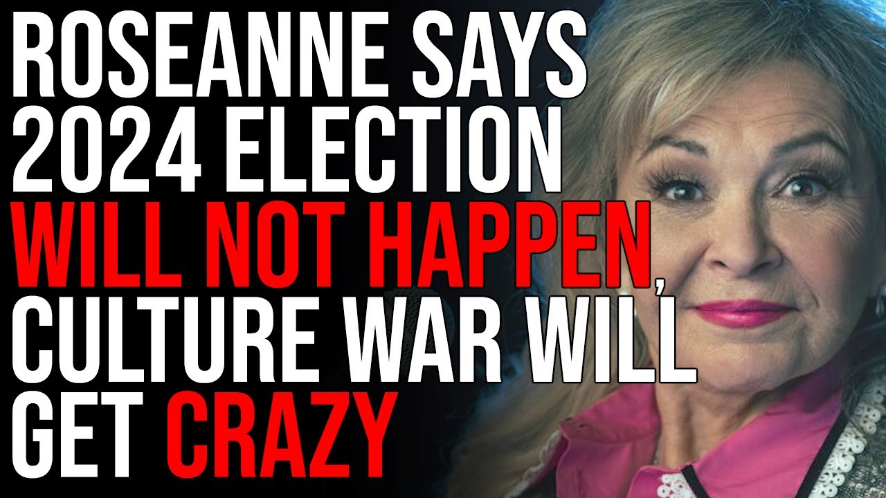 Roseanne Says 2024 Election WILL NOT HAPPEN, Culture War Will Get CRAZY