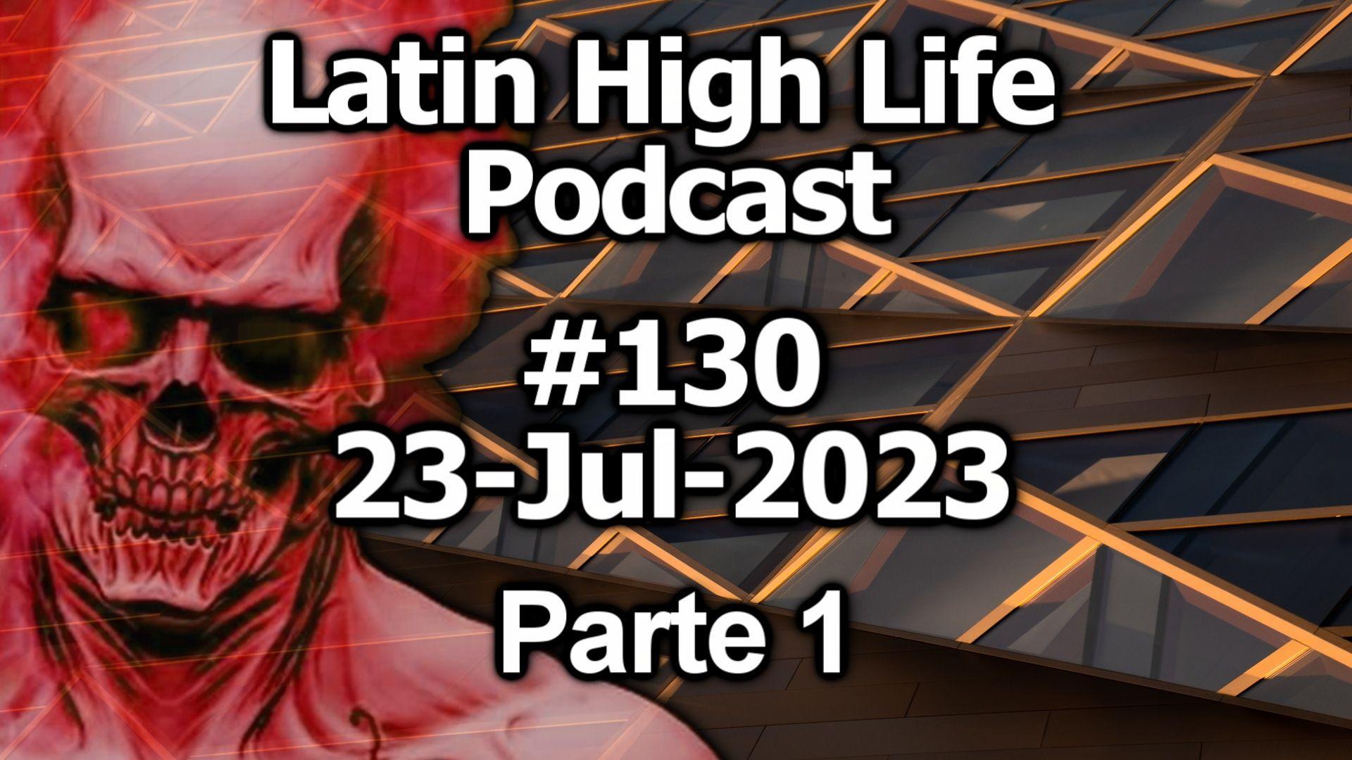 Latin High Life Podcast #130 | 23-Jul-2023 | Parte 1