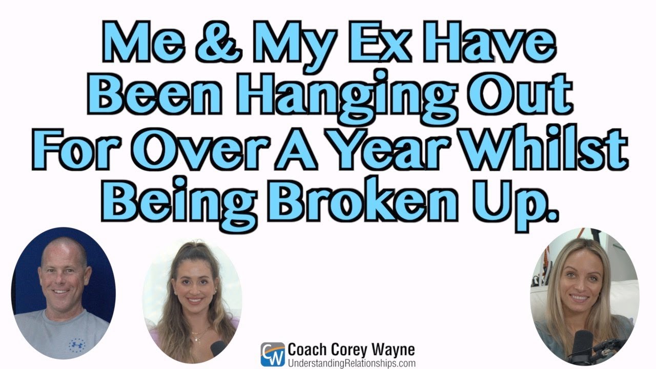 Me & My Ex Have Been Hanging Out For Over A Year Whilst Being Broken Up