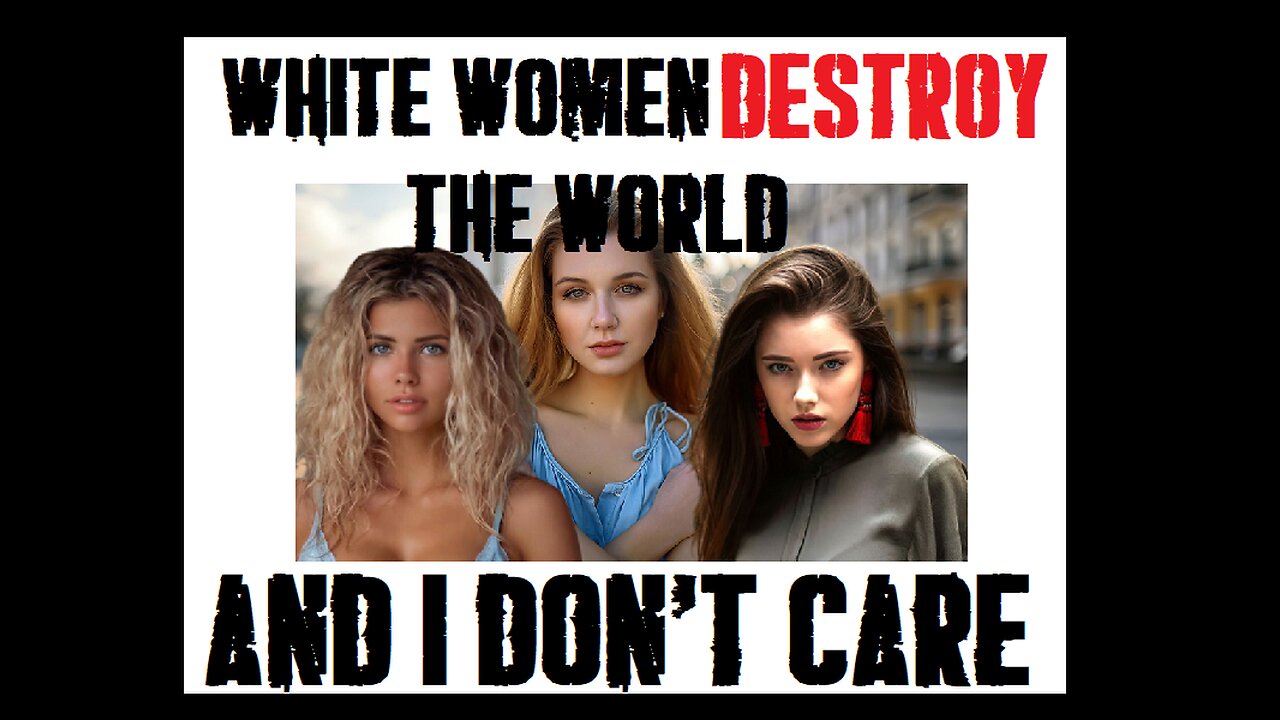 Western White Women are destroying society. UNcensored version