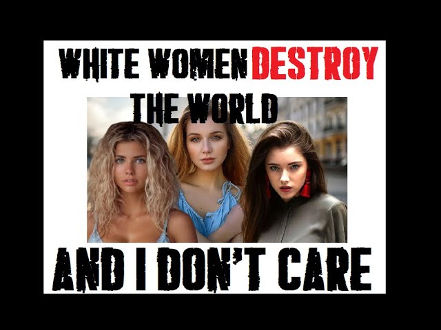 Western White Women are destroying society.....and I don't care.