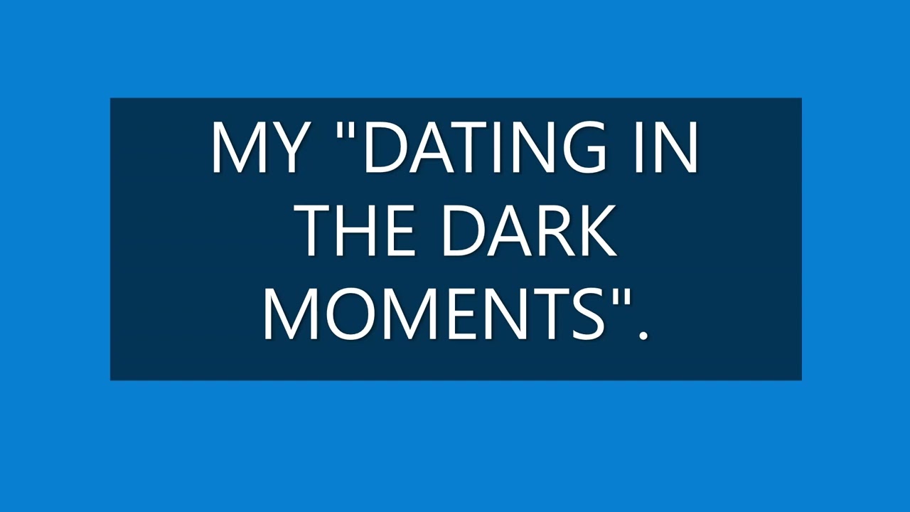 My Dating In The Dark moments.