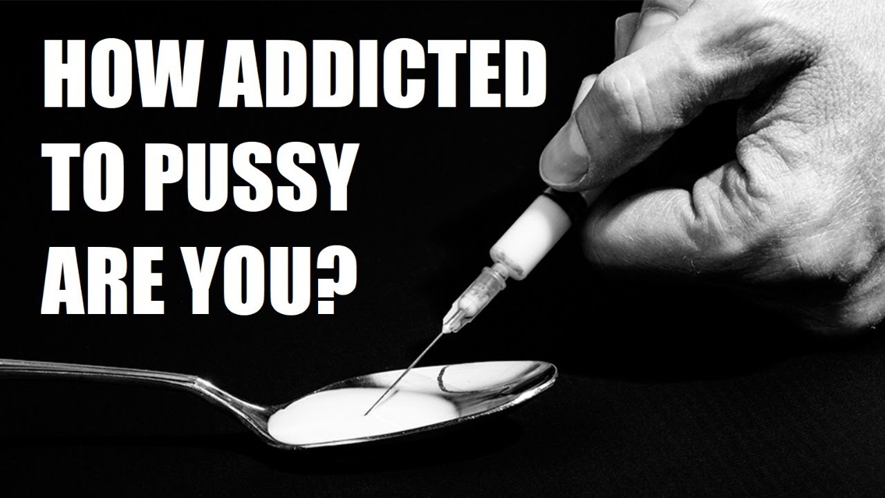 Your Addiction to Pussy Will Ruin Your Life