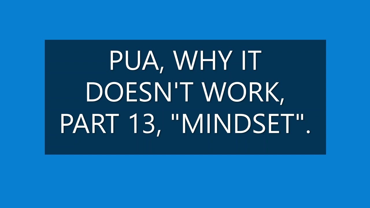 PUA, WHY IT DOESN'T WORK, PART 13, MINDSET.