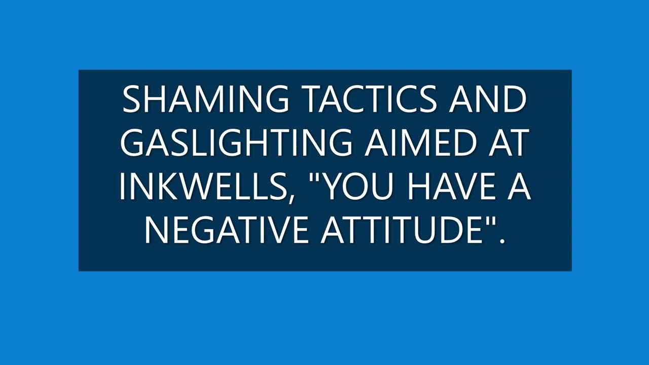 SHAMING TACTICS AND GASLIGHTING AIMED AT INKWELLS, "YOU'VE GOT A NEGATIVE ATTITUDE".