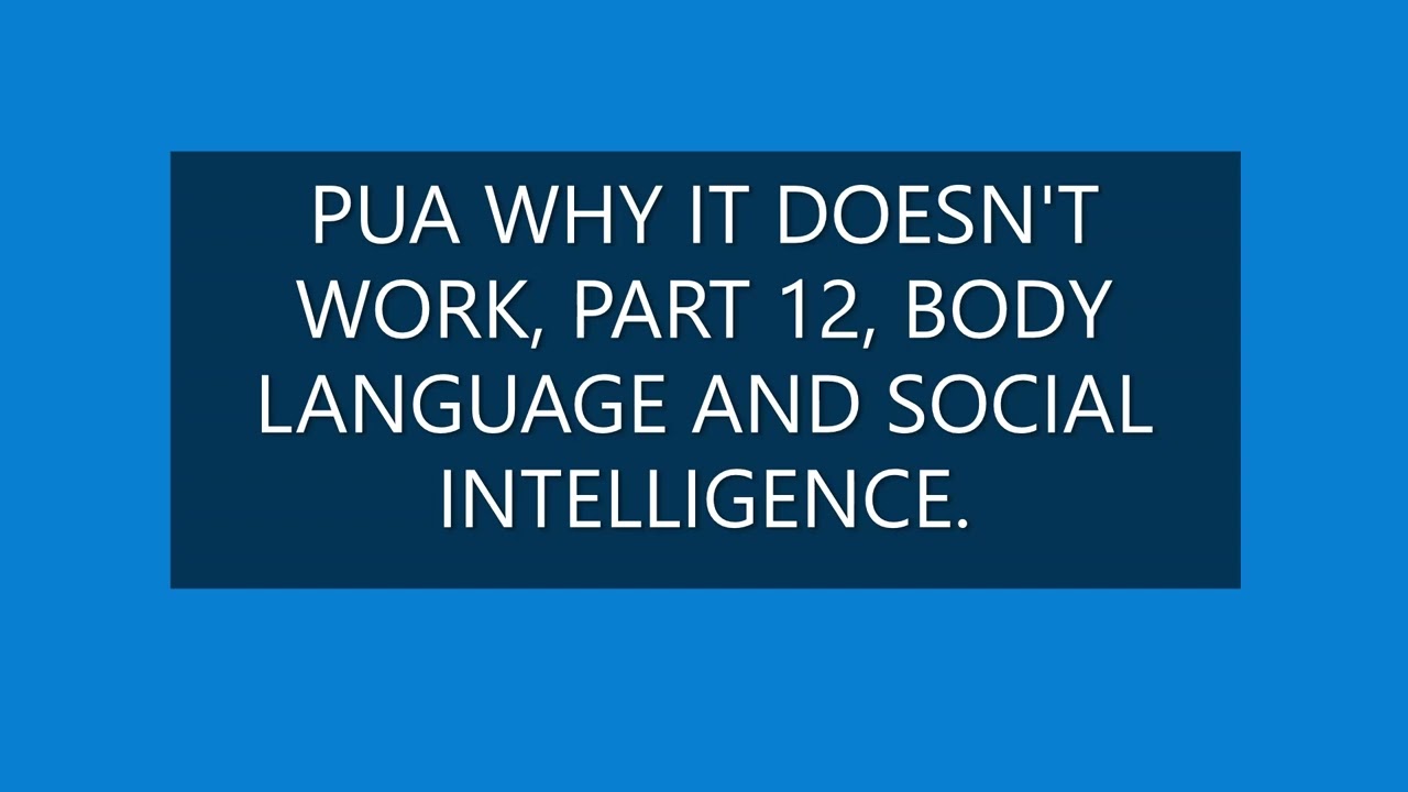 PUA WHY IT DOESN'T WORK, PART 12, BODY LANGUAGE AND SOCIAL INTELLIGENCE.