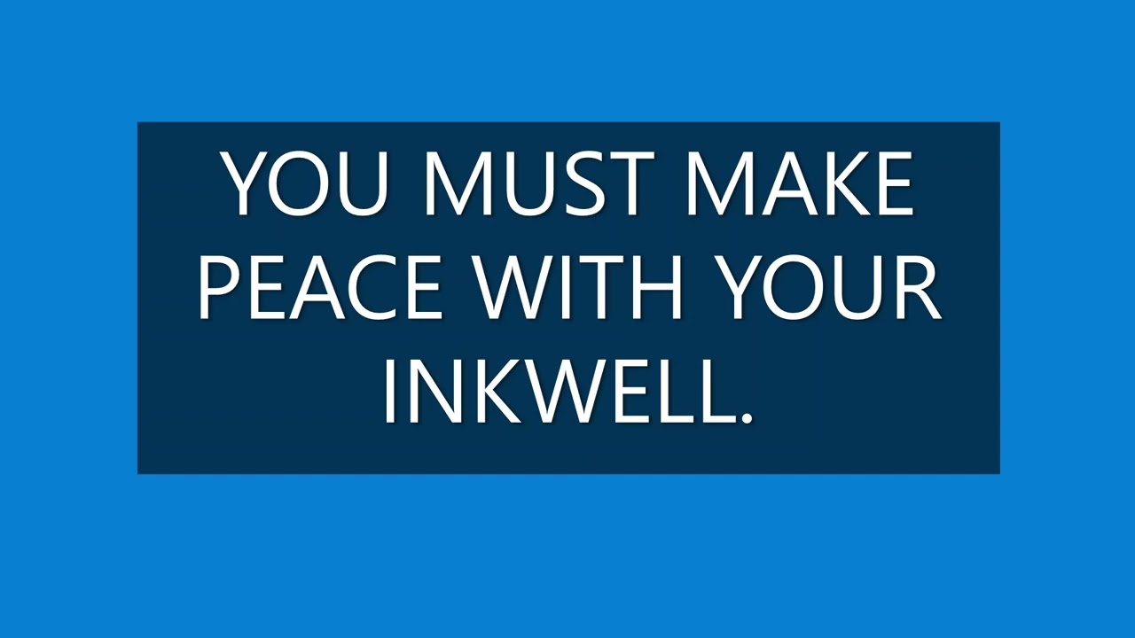 YOU MUST MAKE PEACE WITH YOUR INKWELL.