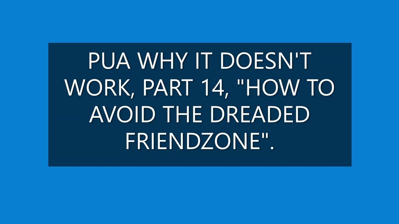 PUA WHY IT DOESN'T WORK, PART 14, HOW TO AVOID THE DREADED FRIENDZONE.